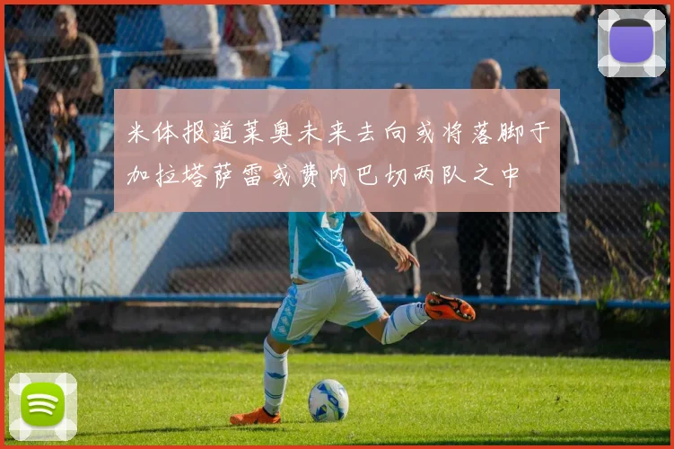 米体报道莱奥未来去向或将落脚于加拉塔萨雷或费内巴切两队之中