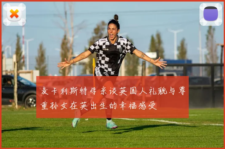 麦卡利斯特母亲谈英国人礼貌与尊重孙女在英出生的幸福感受