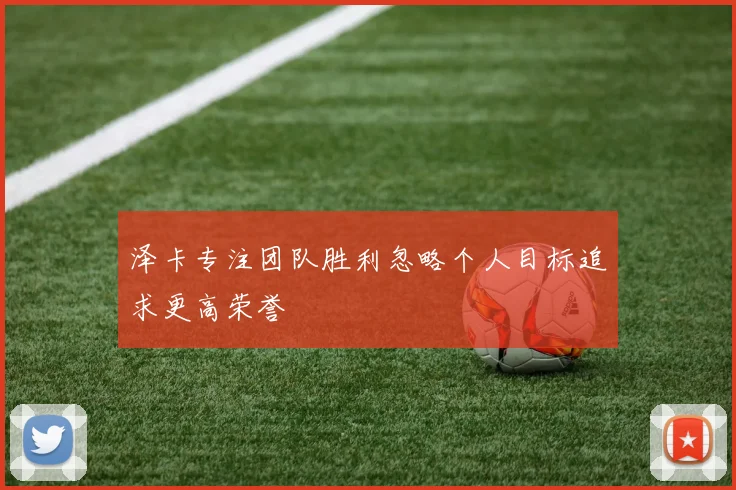 泽卡专注团队胜利忽略个人目标追求更高荣誉