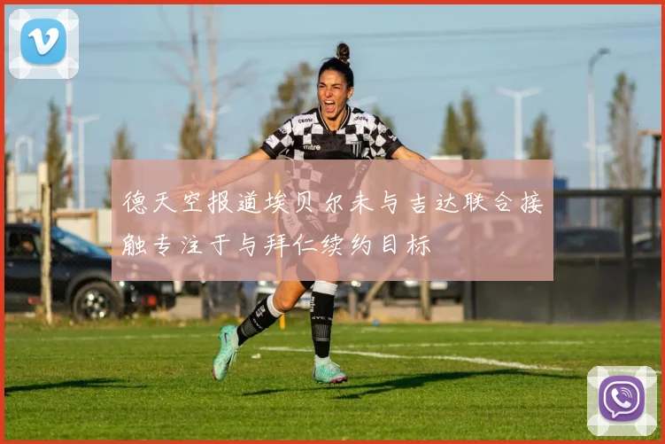 德天空报道埃贝尔未与吉达联合接触专注于与拜仁续约目标