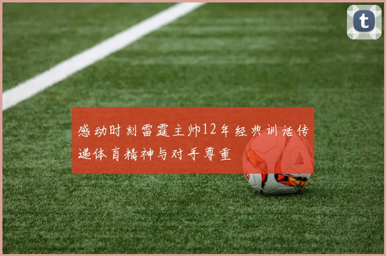 感动时刻雷霆主帅12年经典训话传递体育精神与对手尊重