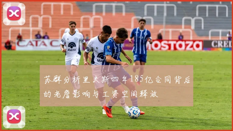 苏群分析里夫斯四年185亿合同背后的老詹影响与工资空间释放