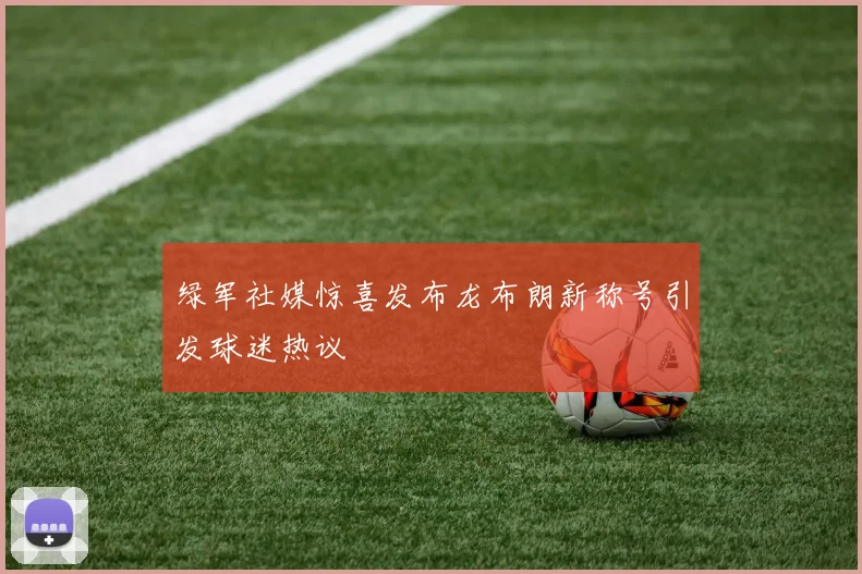 绿军社媒惊喜发布龙布朗新称号引发球迷热议