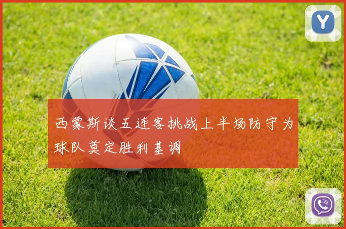 西蒙斯谈五连客挑战上半场防守为球队奠定胜利基调