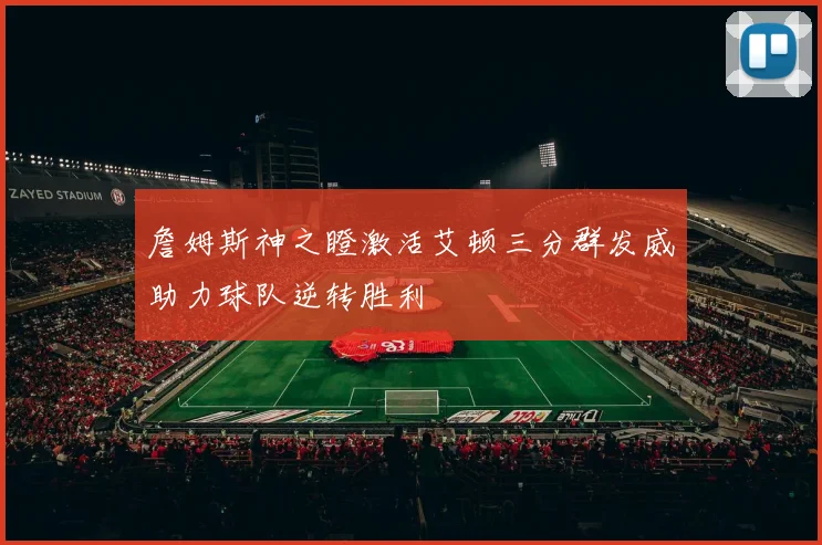 詹姆斯神之瞪激活艾顿三分群发威助力球队逆转胜利