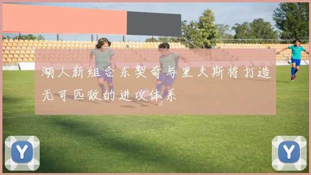湖人新组合东契奇与里夫斯将打造无可匹敌的进攻体系