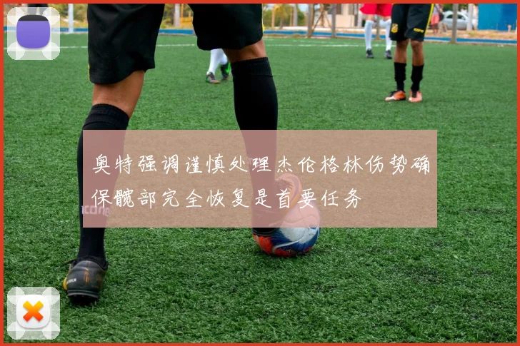 奥特强调谨慎处理杰伦格林伤势确保髋部完全恢复是首要任务