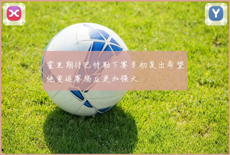 霍里期待巴特勒下赛季初复出希望他重返赛场后更加强大